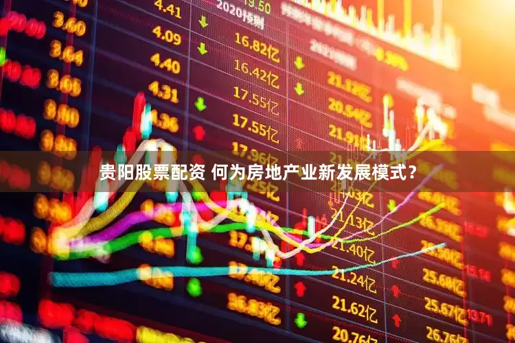 贵阳股票配资 何为房地产业新发展模式？