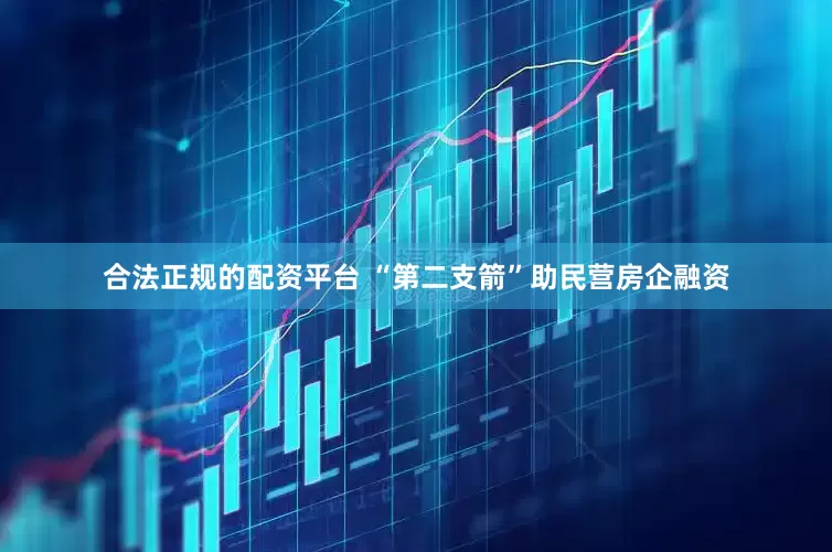 合法正规的配资平台 “第二支箭”助民营房企融资