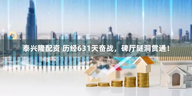 泰兴隆配资 历经631天奋战，碑厅隧洞贯通！