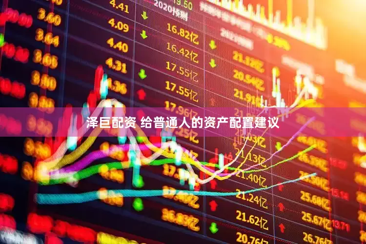 泽巨配资 给普通人的资产配置建议