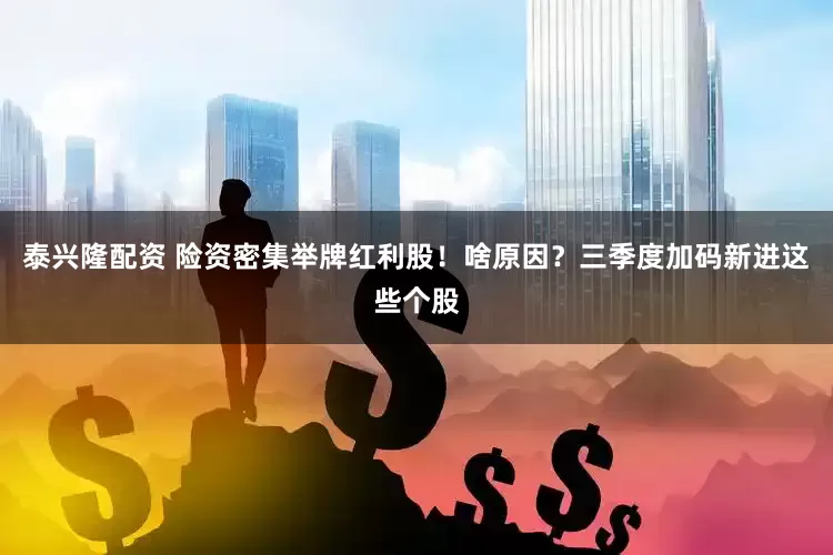 泰兴隆配资 险资密集举牌红利股！啥原因？三季度加码新进这些个股