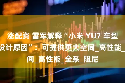 涨配资 雷军解释“小米 YU7 车型不用 6 座设计原因”：可提供更大空间_高性能_全系_阻尼