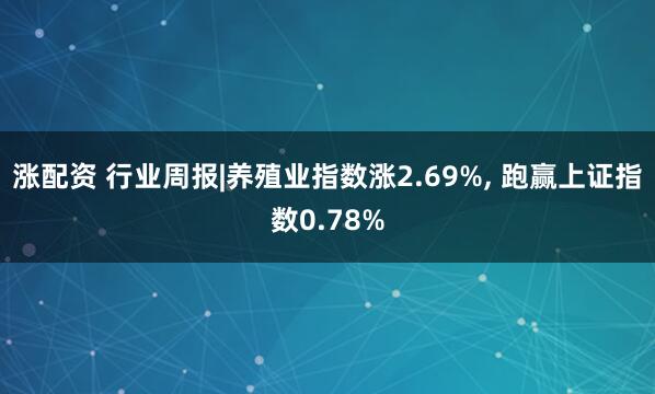 涨配资 行业周报|养殖业指数涨2.69%, 跑赢上证指数0.78%