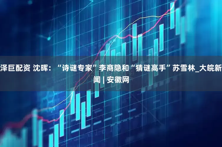 泽巨配资 沈晖：“诗谜专家”李商隐和“猜谜高手”苏雪林_大皖新闻 | 安徽网