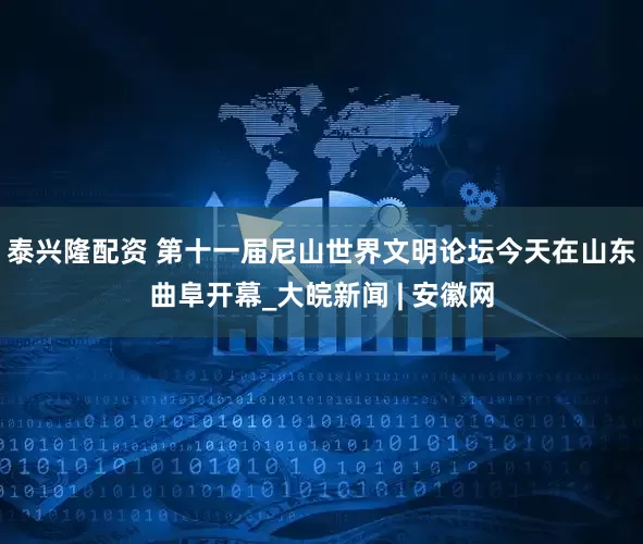 泰兴隆配资 第十一届尼山世界文明论坛今天在山东曲阜开幕_大皖新闻 | 安徽网