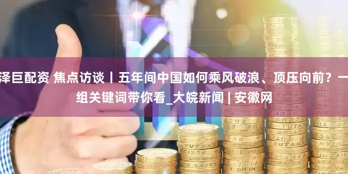 泽巨配资 焦点访谈丨五年间中国如何乘风破浪、顶压向前？一组关键词带你看_大皖新闻 | 安徽网