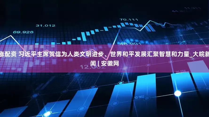 涨配资 习近平主席贺信为人类文明进步、世界和平发展汇聚智慧和力量_大皖新闻 | 安徽网