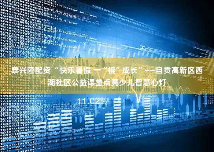 泰兴隆配资 “快乐暑假 一“棋”成长”——自贡高新区西湖社区公益课堂点亮少儿智慧心灯