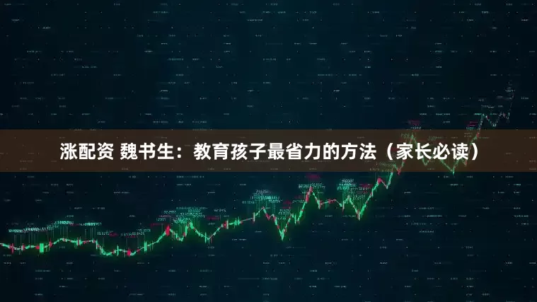 涨配资 魏书生：教育孩子最省力的方法（家长必读）