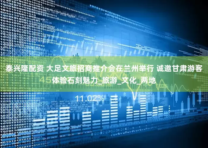泰兴隆配资 大足文旅招商推介会在兰州举行 诚邀甘肃游客体验石刻魅力_旅游_文化_两地
